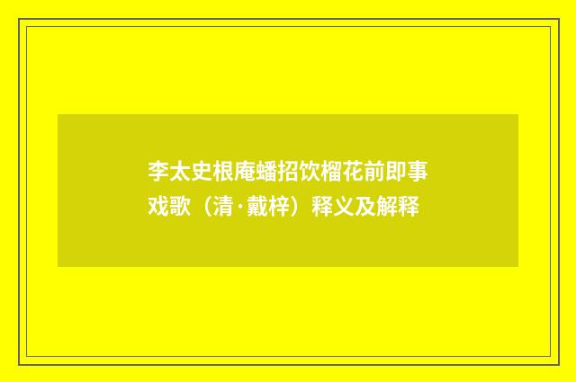 李太史根庵蟠招饮榴花前即事戏歌（清·戴梓）释义及解释