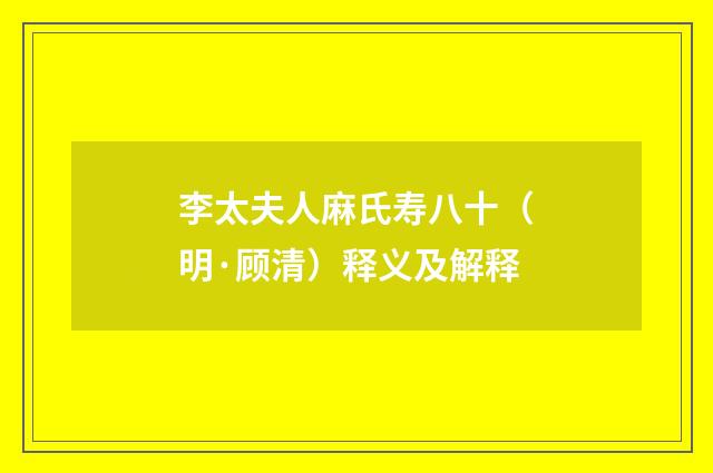 李太夫人麻氏寿八十（明·顾清）释义及解释