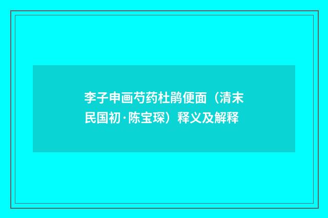 李子申画芍药杜鹃便面（清末民国初·陈宝琛）释义及解释