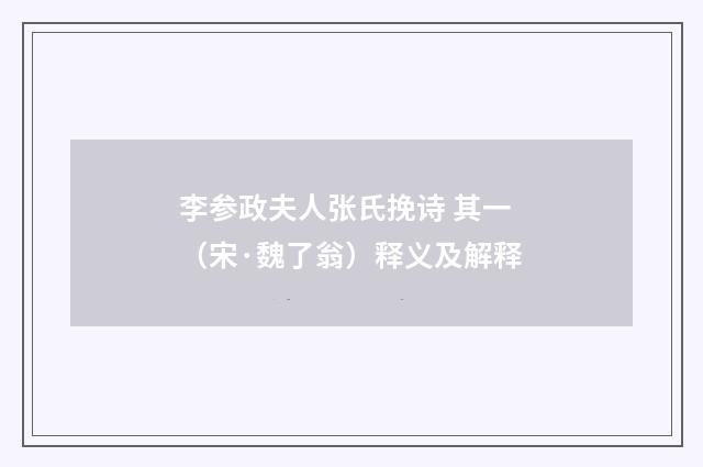 李参政夫人张氏挽诗 其一（宋·魏了翁）释义及解释
