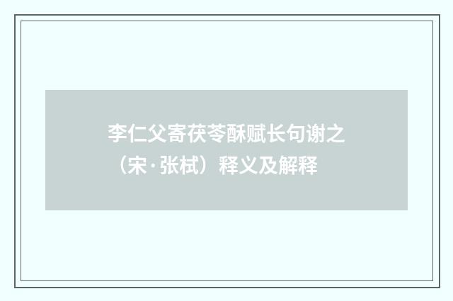 李仁父寄茯苓酥赋长句谢之（宋·张栻）释义及解释