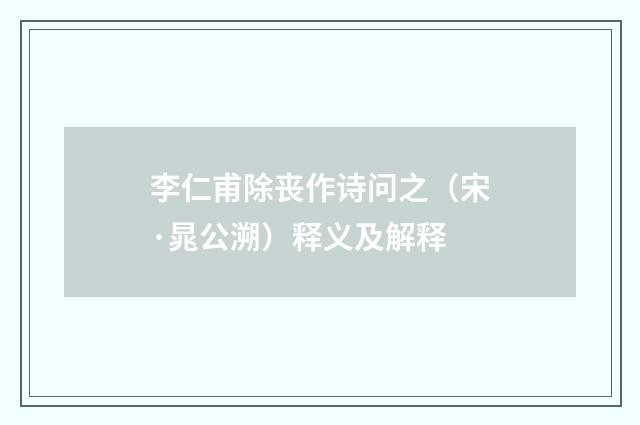 李仁甫除丧作诗问之（宋·晁公溯）释义及解释