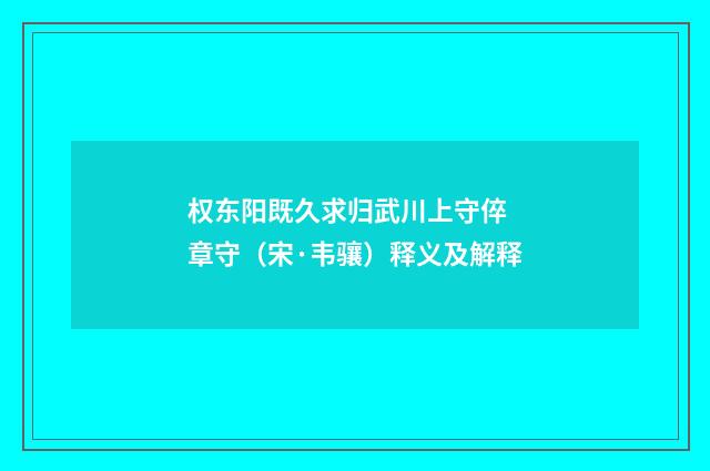 权东阳既久求归武川上守倅 章守（宋·韦骧）释义及解释