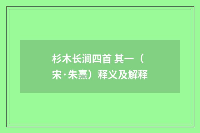 杉木长涧四首 其一（宋·朱熹）释义及解释