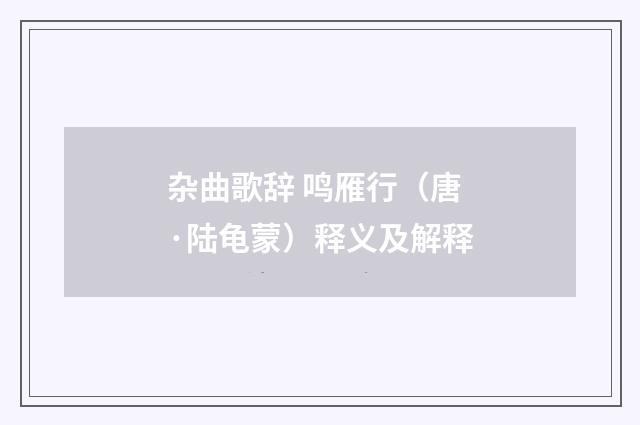 杂曲歌辞 鸣雁行（唐·陆龟蒙）释义及解释