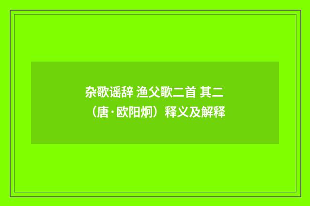 杂歌谣辞 渔父歌二首 其二（唐·欧阳炯）释义及解释