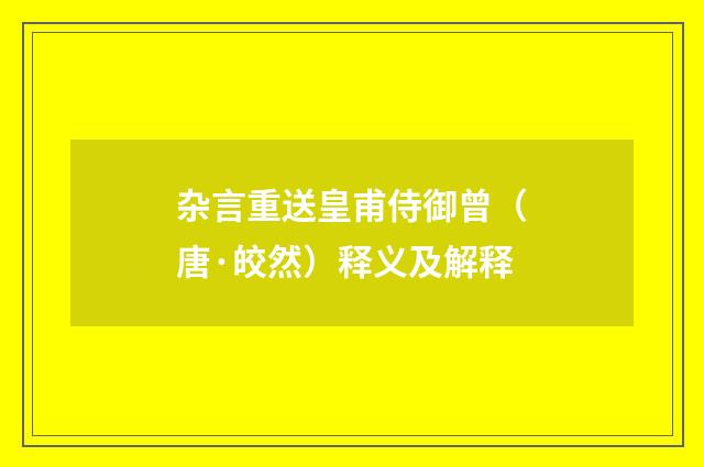 杂言重送皇甫侍御曾（唐·皎然）释义及解释