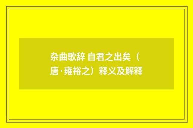 杂曲歌辞 自君之出矣（唐·雍裕之）释义及解释