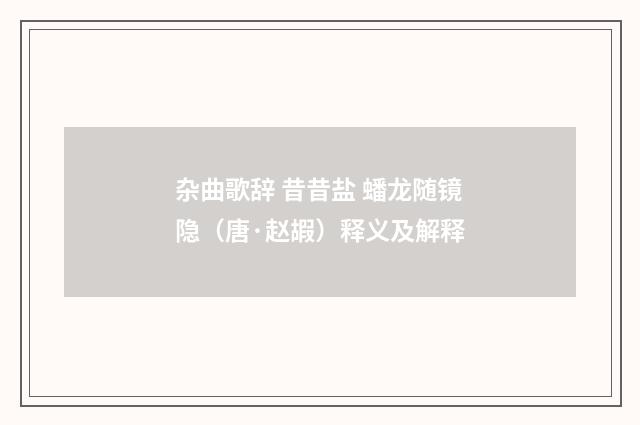 杂曲歌辞 昔昔盐 蟠龙随镜隐（唐·赵嘏）释义及解释