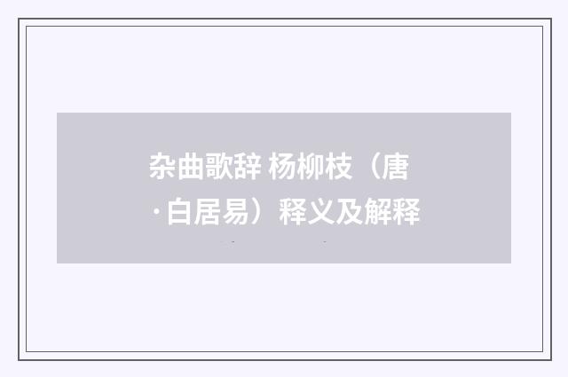 杂曲歌辞 杨柳枝（唐·白居易）释义及解释