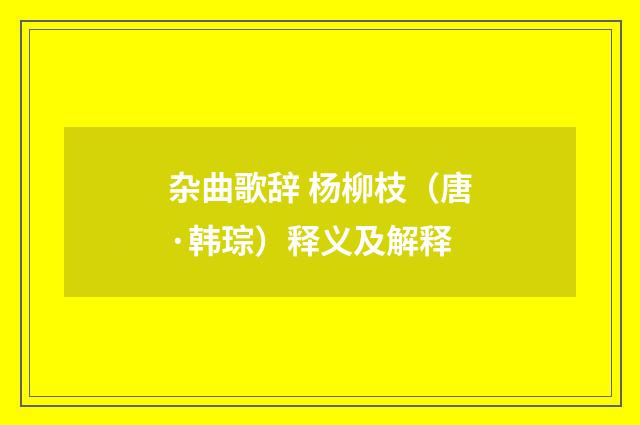 杂曲歌辞 杨柳枝（唐·韩琮）释义及解释