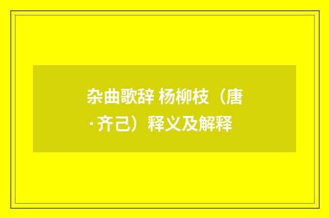 杂曲歌辞 杨柳枝（唐·齐己）释义及解释