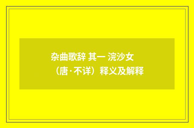 杂曲歌辞 其一 浣沙女（唐·不详）释义及解释