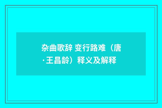 杂曲歌辞 变行路难（唐·王昌龄）释义及解释