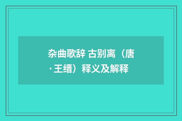 杂曲歌辞 古别离（唐·王缙）释义及解释