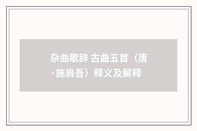 杂曲歌辞 古曲五首（唐·施肩吾）释义及解释