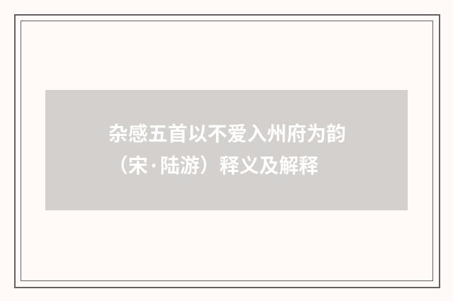 杂感五首以不爱入州府为韵（宋·陆游）释义及解释