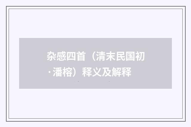 杂感四首（清末民国初·潘榕）释义及解释