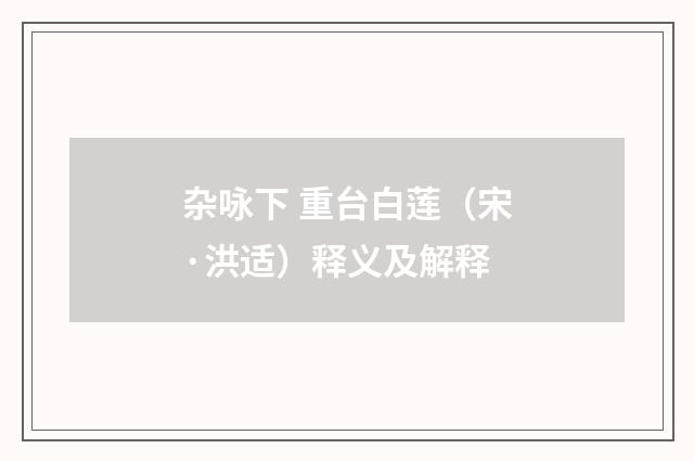 杂咏下 重台白莲（宋·洪适）释义及解释
