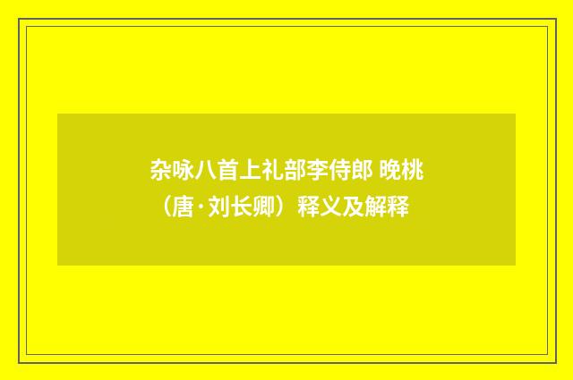 杂咏八首上礼部李侍郎 晚桃(唐·刘长卿)释义及解释