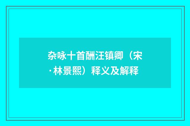 杂咏十首酬汪镇卿(宋·林景熙)释义及解释