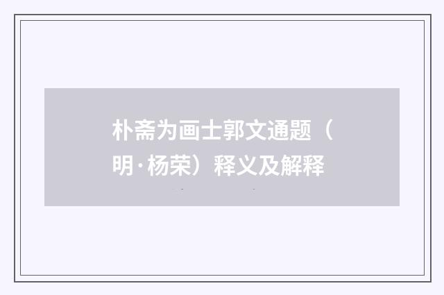 朴斋为画士郭文通题(明·杨荣)释义及解释