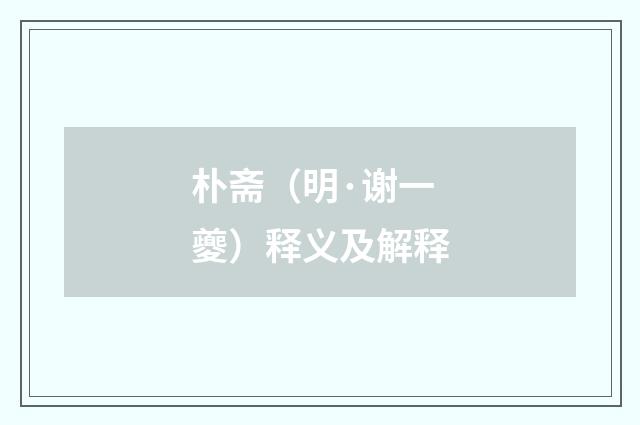 朴斋(明·谢一夔)释义及解释