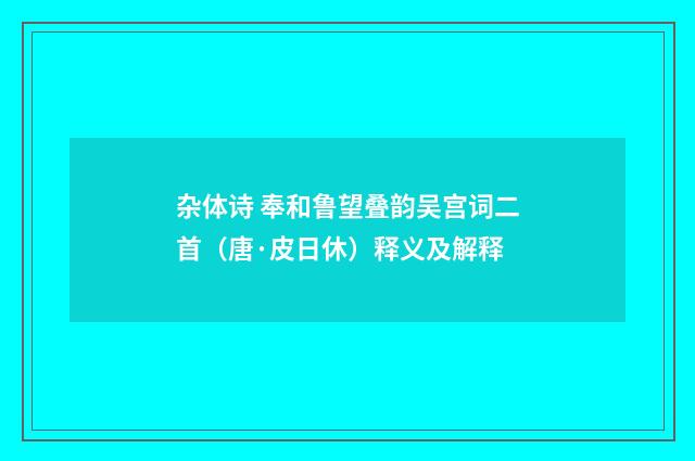 杂体诗 奉和鲁望叠韵吴宫词二首（唐·皮日休）释义及解释