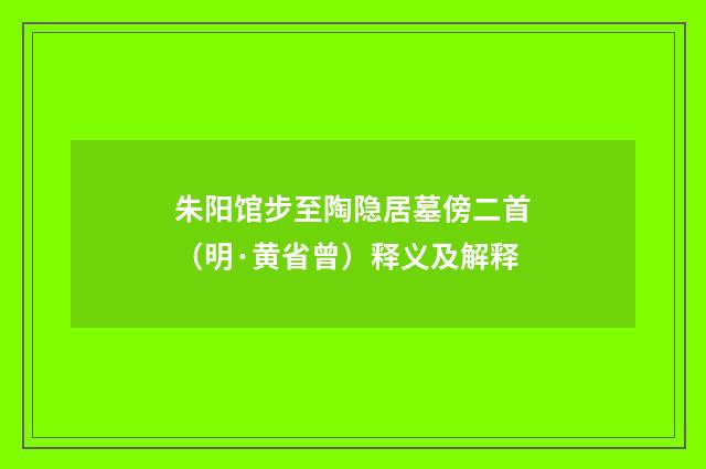 朱阳馆步至陶隐居墓傍二首（明·黄省曾）释义及解释