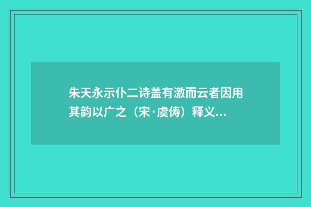 朱天永示仆二诗盖有激而云者因用其韵以广之（宋·虞俦）释义及解释