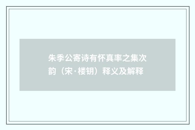 朱季公寄诗有怀真率之集次韵（宋·楼钥）释义及解释