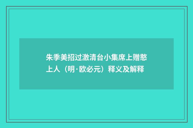 朱季美招过激清台小集席上赠憨上人（明·欧必元）释义及解释