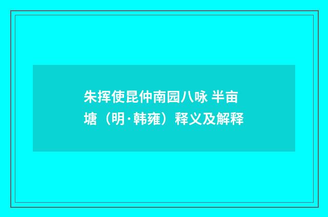 朱挥使昆仲南园八咏 半亩塘（明·韩雍）释义及解释