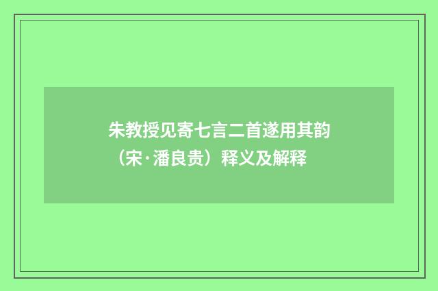 朱教授见寄七言二首遂用其韵（宋·潘良贵）释义及解释