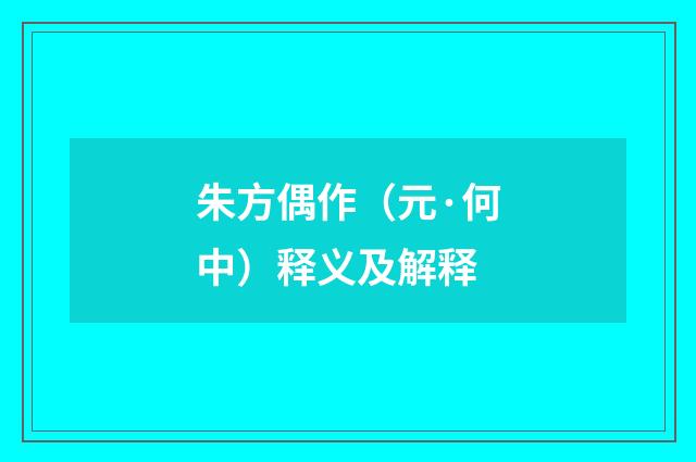 朱方偶作（元·何中）释义及解释