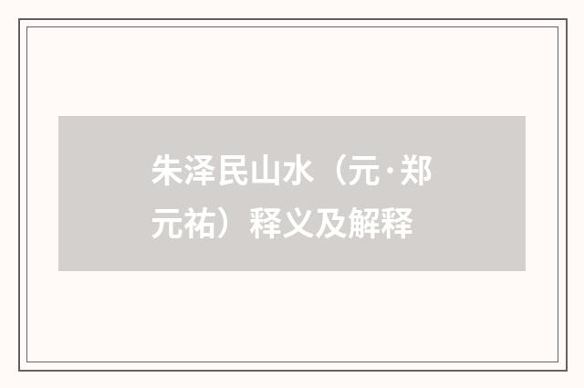 朱泽民山水（元·郑元祐）释义及解释