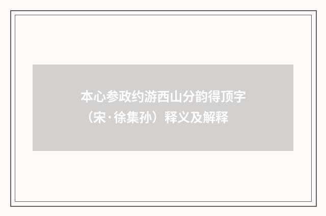 本心参政约游西山分韵得顶字（宋·徐集孙）释义及解释