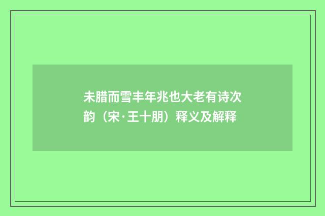 未腊而雪丰年兆也大老有诗次韵（宋·王十朋）释义及解释