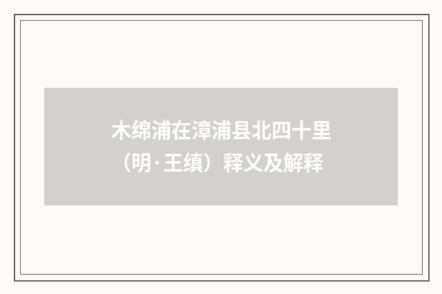 木绵浦在漳浦县北四十里（明·王缜）释义及解释