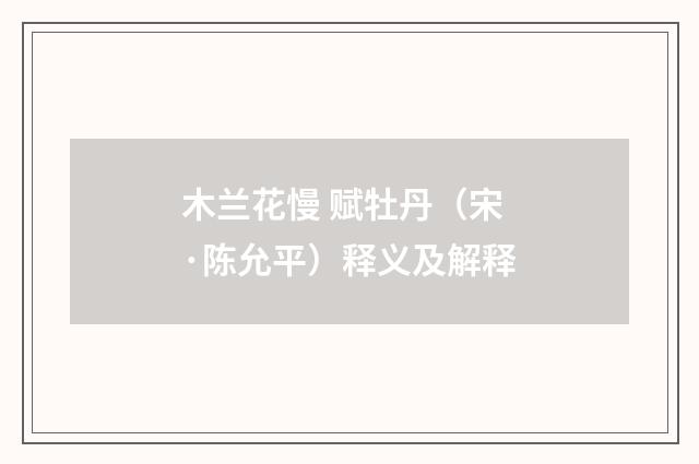 木兰花慢 赋牡丹（宋·陈允平）释义及解释