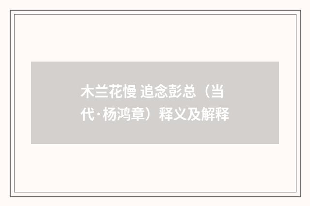 木兰花慢 追念彭总（当代·杨鸿章）释义及解释