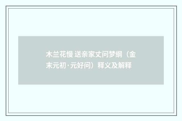 木兰花慢 送亲家丈问梦纲（金末元初·元好问）释义及解释