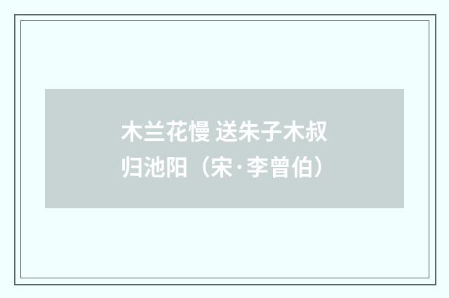木兰花慢 送朱子木叔归池阳（宋·李曾伯）释义及解释