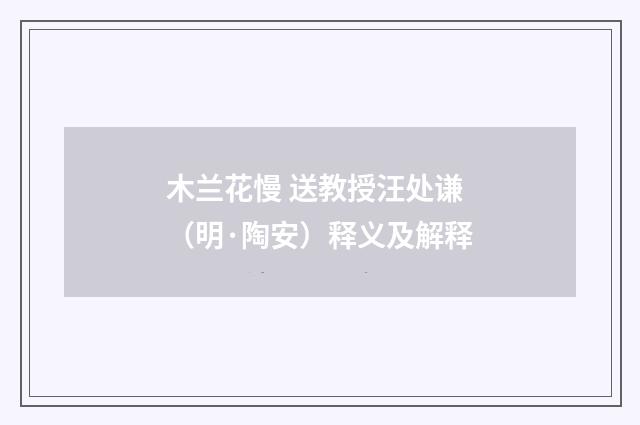 木兰花慢 送教授汪处谦（明·陶安）释义及解释
