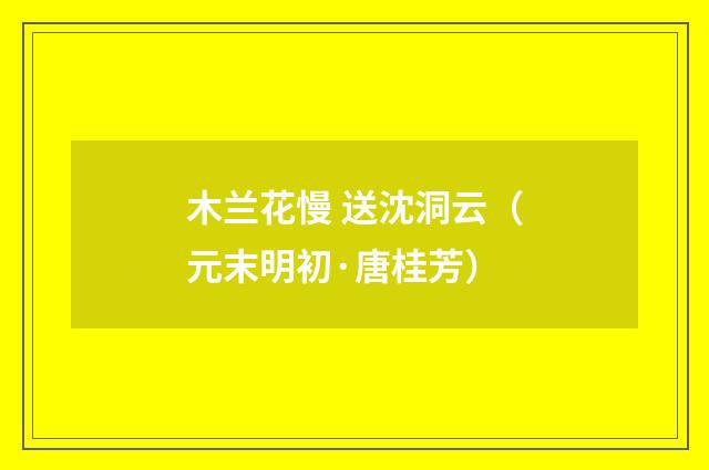木兰花慢 送沈洞云（元末明初·唐桂芳）释义及解释
