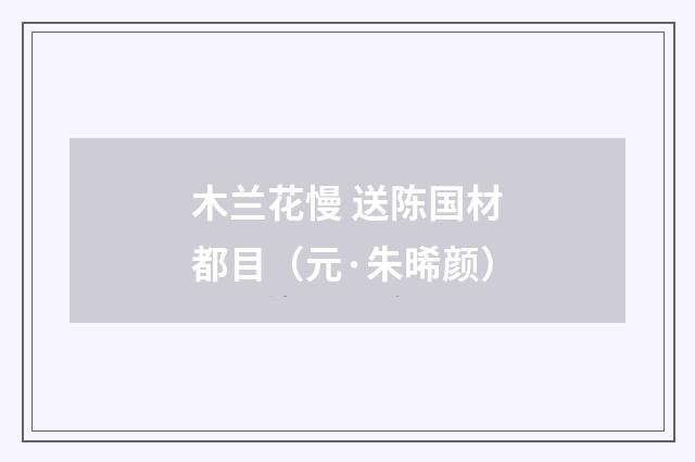 木兰花慢 送陈国材都目（元·朱晞颜）释义及解释