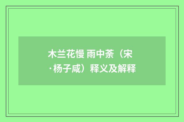 木兰花慢 雨中荼（宋·杨子咸）释义及解释