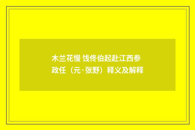 木兰花慢 饯佟伯起赴江西参政任（元·张野）释义及解释