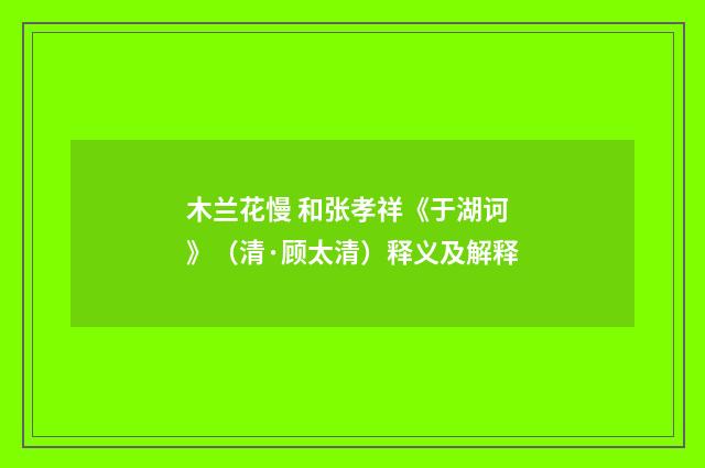 木兰花慢 和张孝祥《于湖诃》（清·顾太清）释义及解释