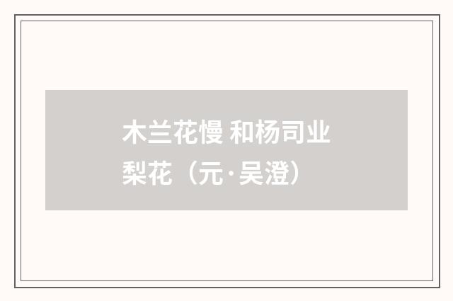 木兰花慢 和杨司业梨花（元·吴澄）